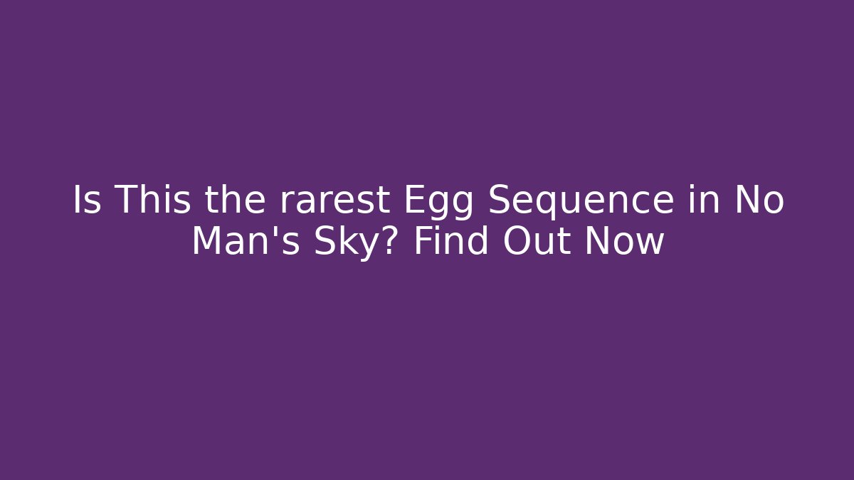 Is This the rarest Egg Sequence in No Man's Sky? Find Out Now