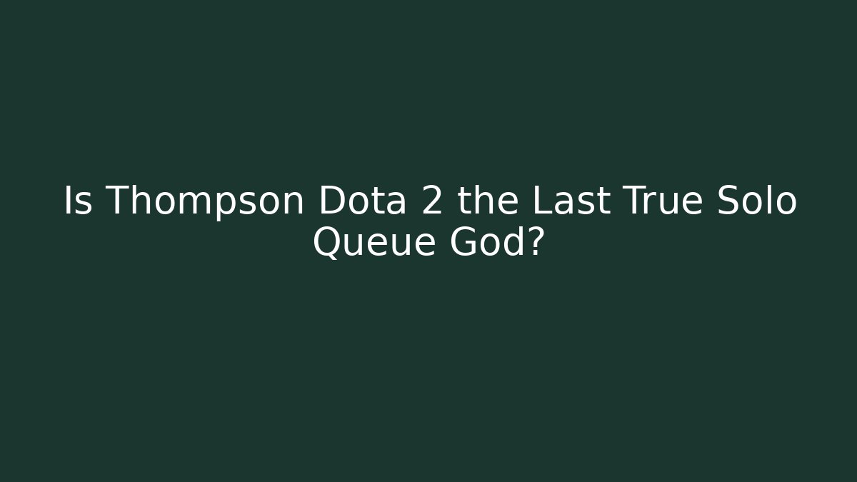 Is Thompson Dota 2 the Last True Solo Queue God? - Felix Cat Insurance