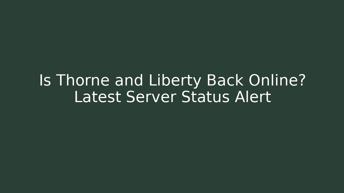 Is Thorne and Liberty Back Online? Latest Server Status Alert