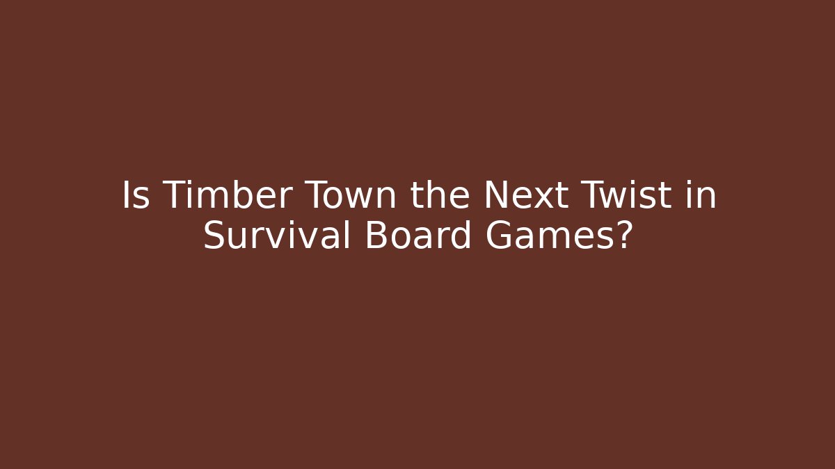 Is Timber Town the Next Twist in Survival Board Games?