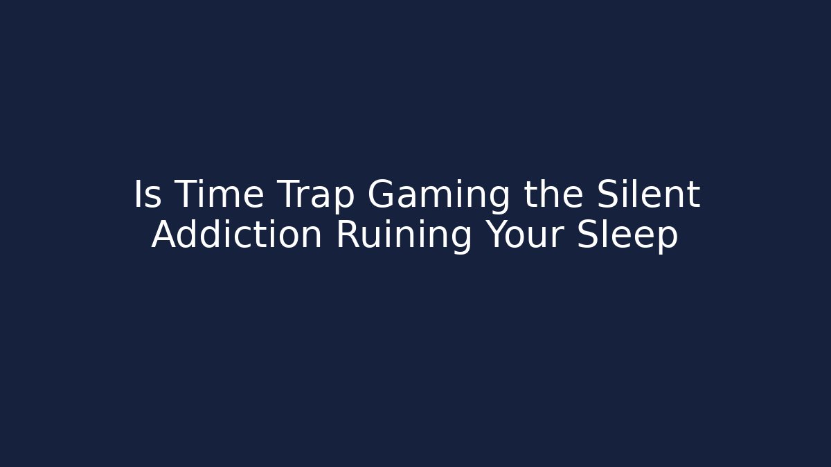 Is Time Trap Gaming the Silent Addiction Ruining Your Sleep