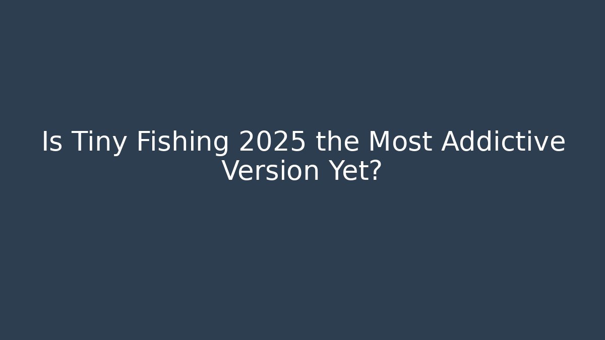 Is Tiny Fishing 2025 the Most Addictive Version Yet?