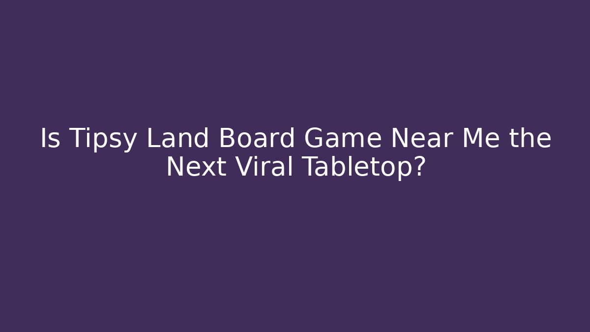 Is Tipsy Land Board Game Near Me the Next Viral Tabletop? - Felix Cat Insurance