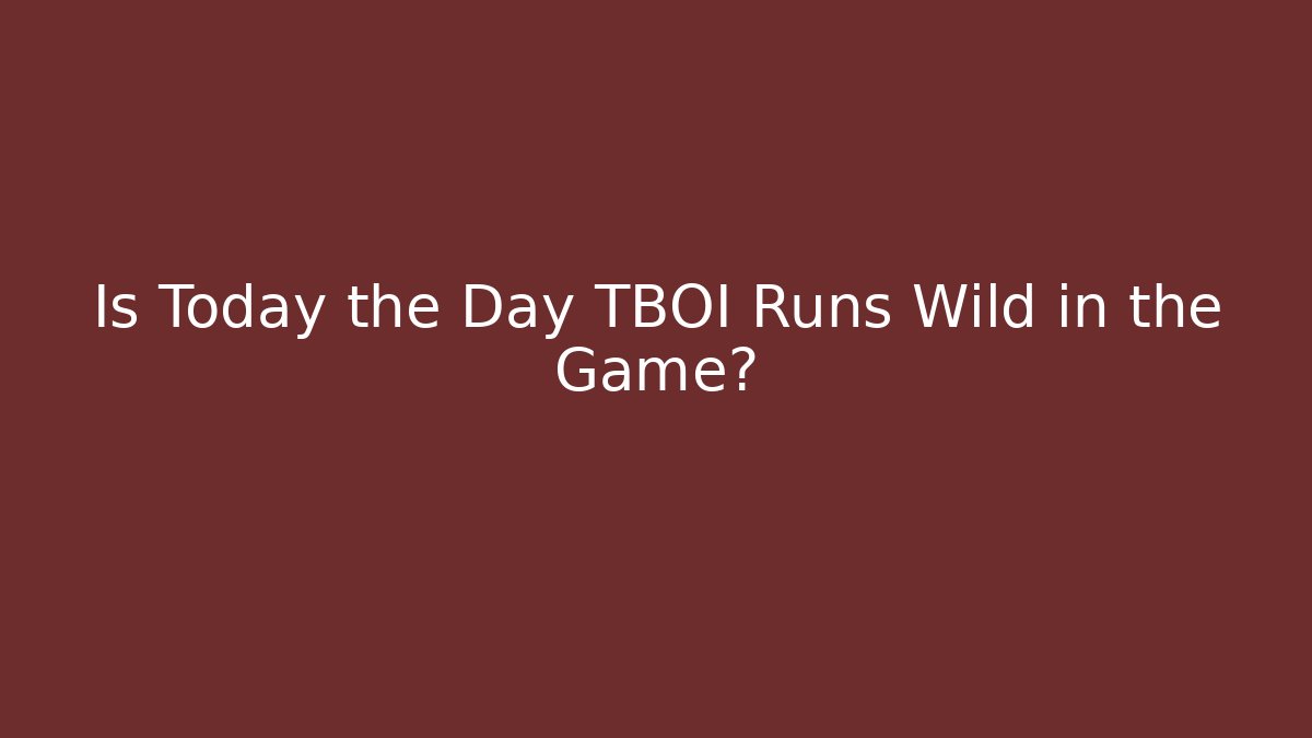 Is Today the Day TBOI Runs Wild in the Game?