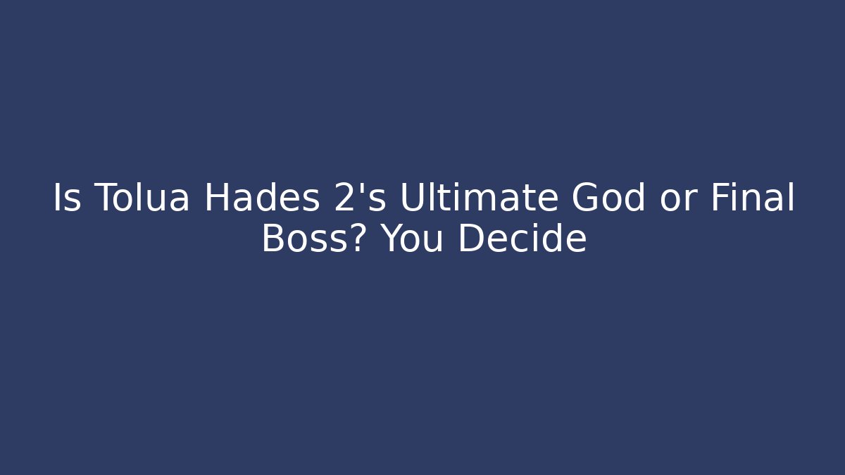 Is Tolua Hades 2's Ultimate God or Final Boss? You Decide