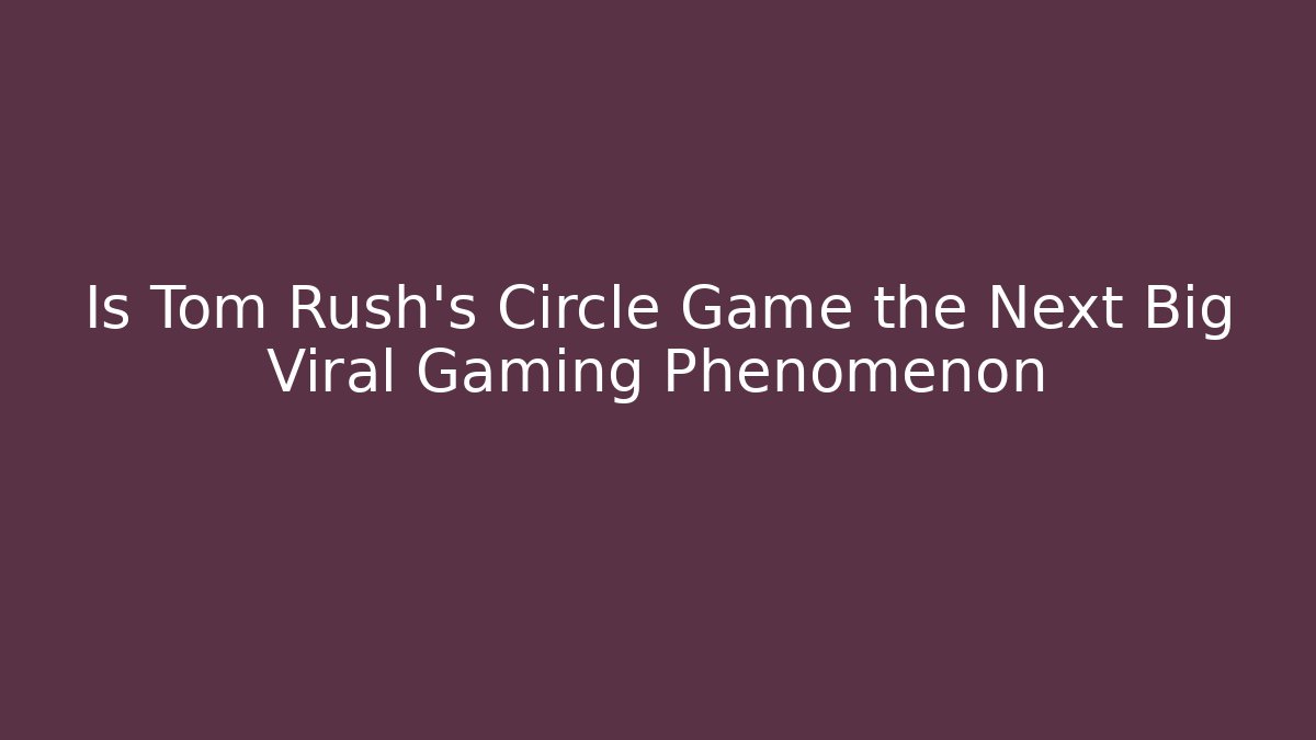 Is Tom Rush's Circle Game the Next Big Viral Gaming Phenomenon
