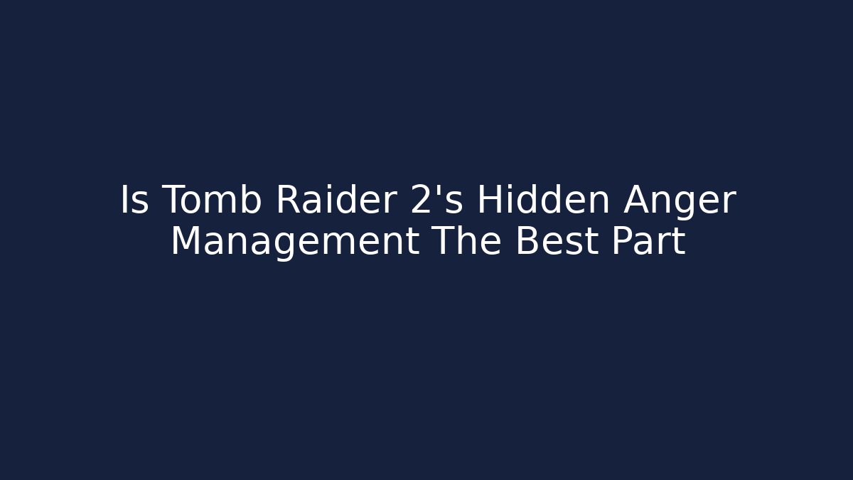 Is Tomb Raider 2's Hidden Anger Management The Best Part