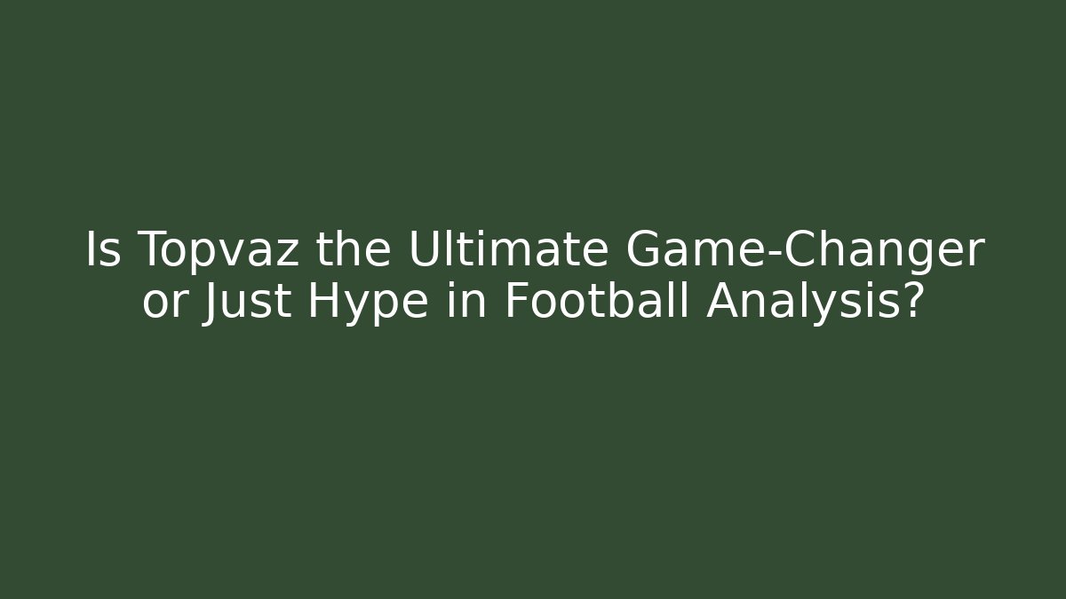 Is Topvaz the Ultimate Game-Changer or Just Hype in Football Analysis?
