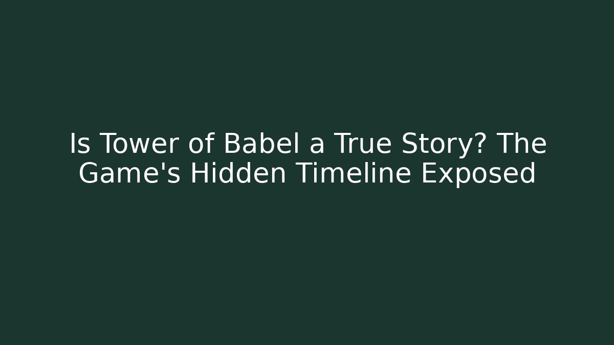 Is Tower of Babel a True Story? The Game's Hidden Timeline Exposed