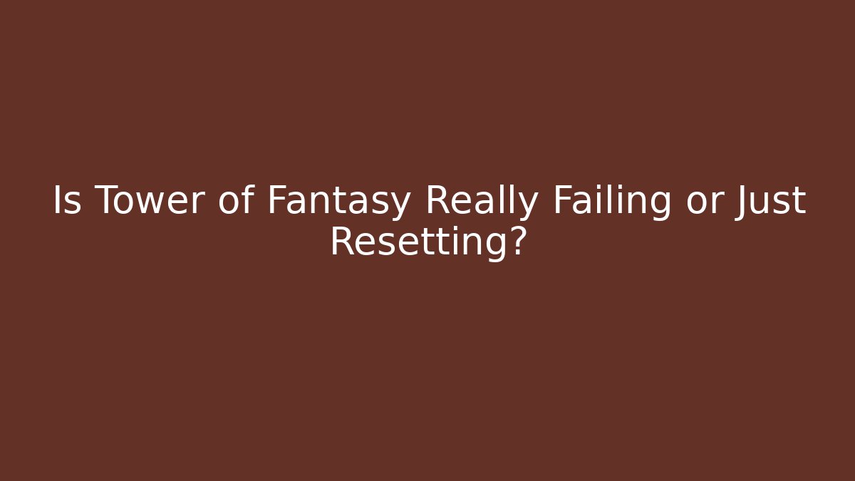 Is Tower of Fantasy Really Failing or Just Resetting?