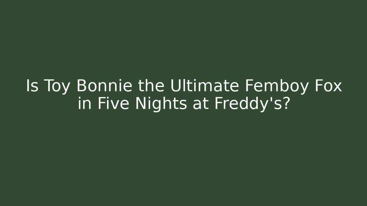 Is Toy Bonnie the Ultimate Femboy Fox in Five Nights at Freddy's?