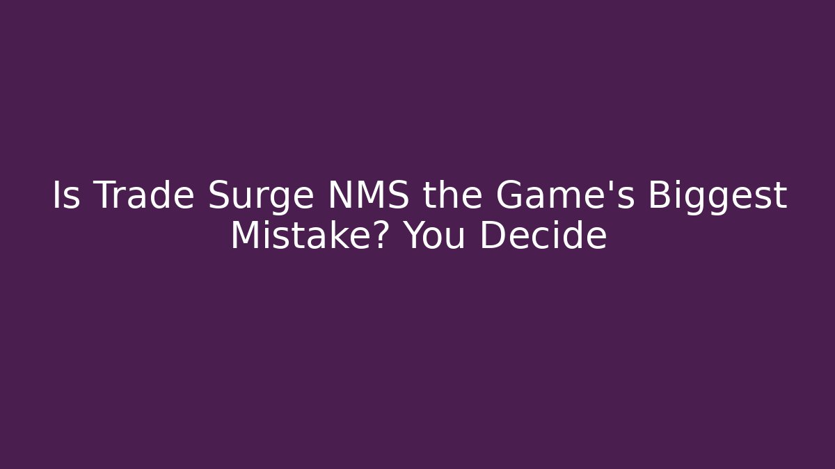 Is Trade Surge NMS the Game's Biggest Mistake? You Decide