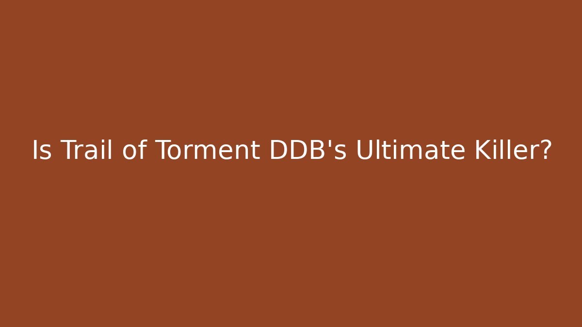 Is Trail of Torment DDB's Ultimate Killer?