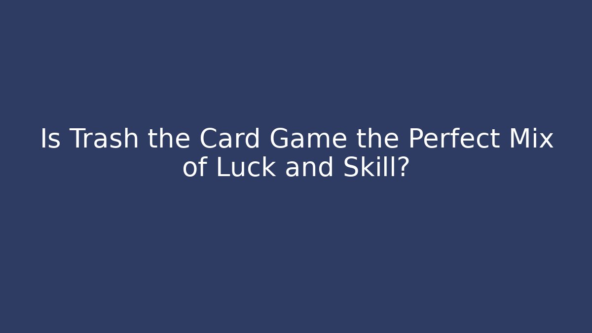 Is Trash the Card Game the Perfect Mix of Luck and Skill? - Felix Cat Insurance