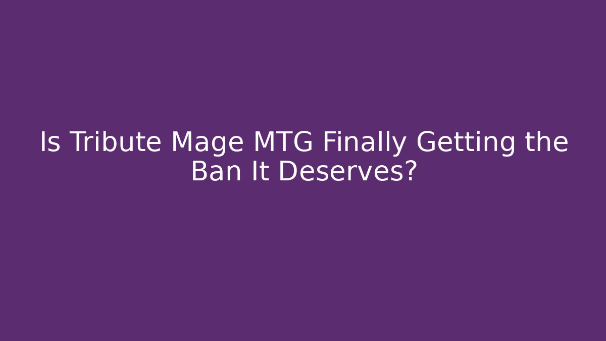 Is Tribute Mage MTG Finally Getting the Ban It Deserves?