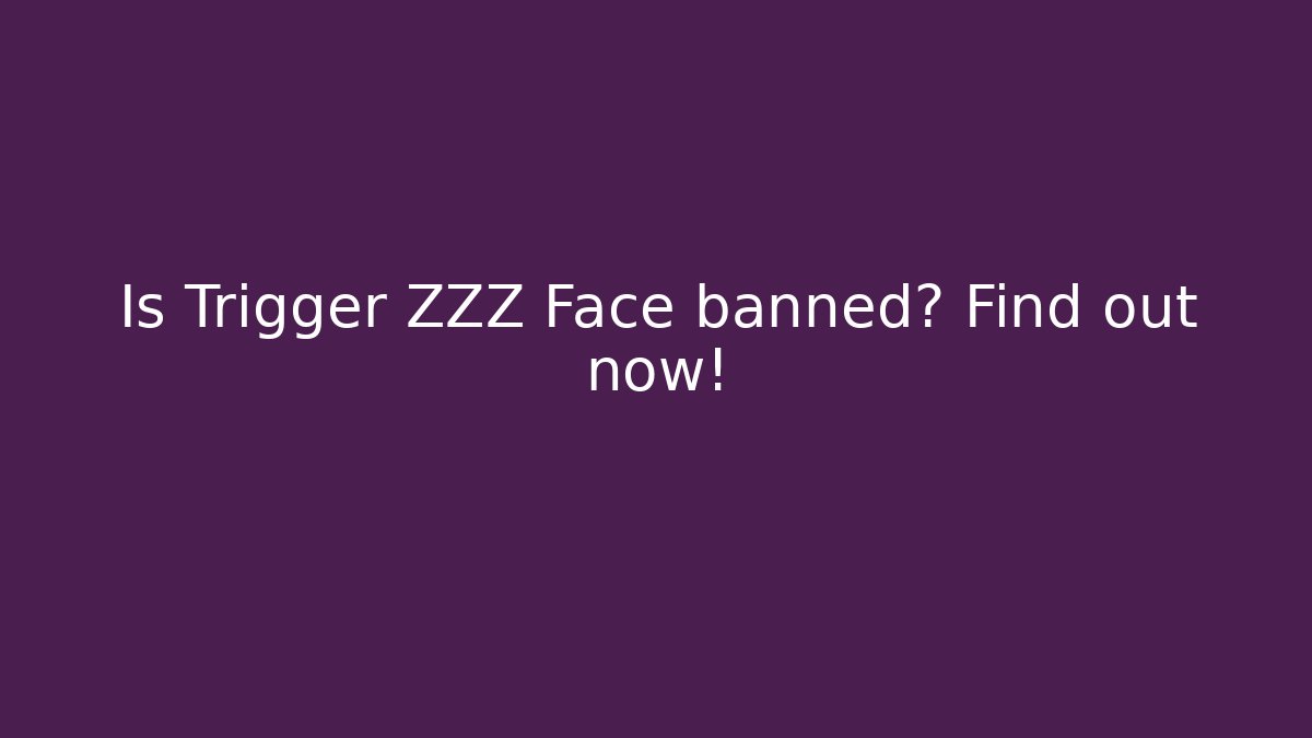 Is Trigger ZZZ Face banned? Find out now!