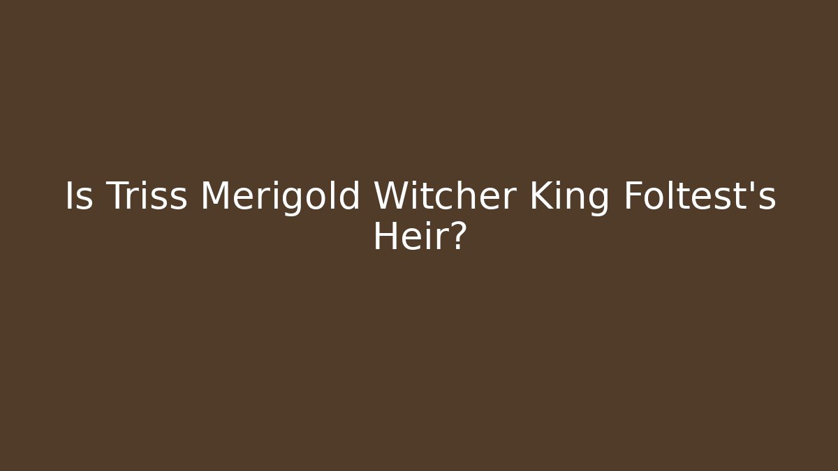 Is Triss Merigold Witcher King Foltest's Heir?