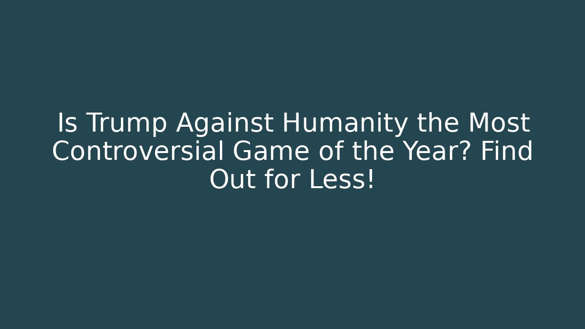 Is Trump Against Humanity the Most Controversial Game of the Year? Find Out for Less!