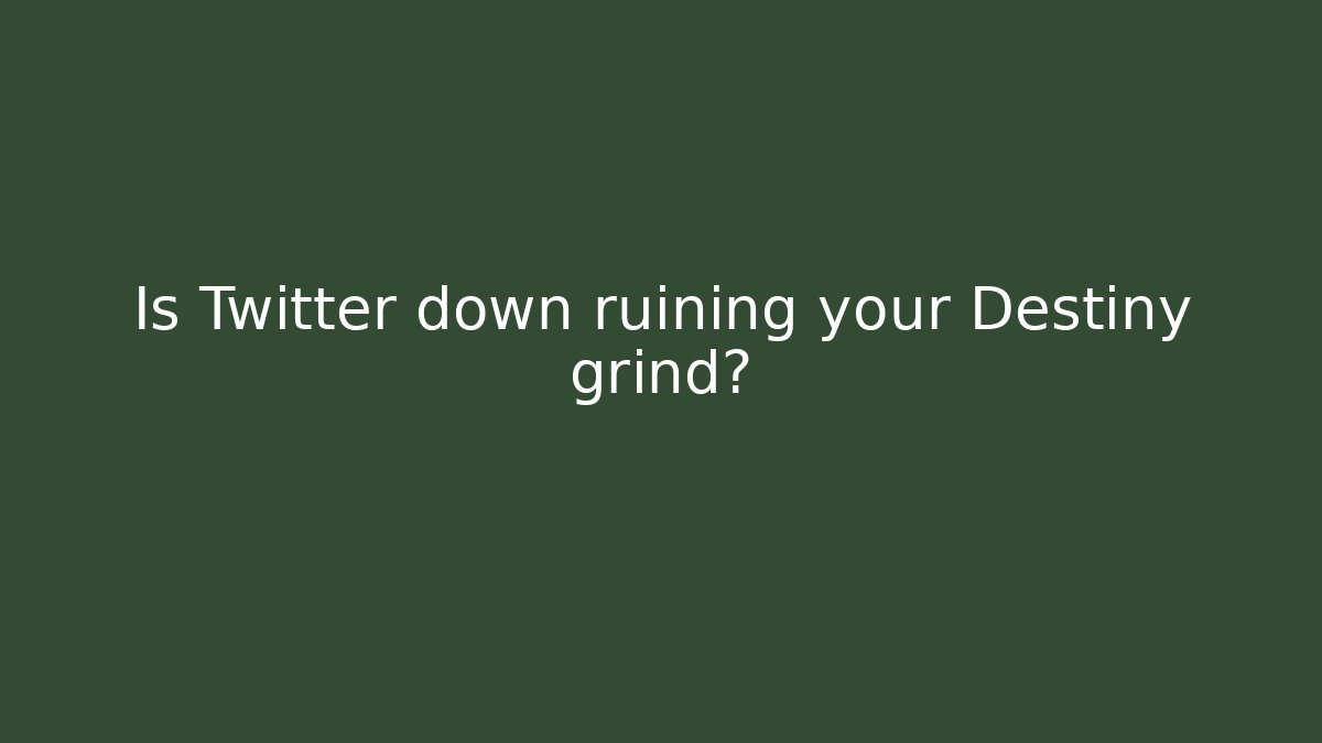 Is Twitter down ruining your Destiny grind?