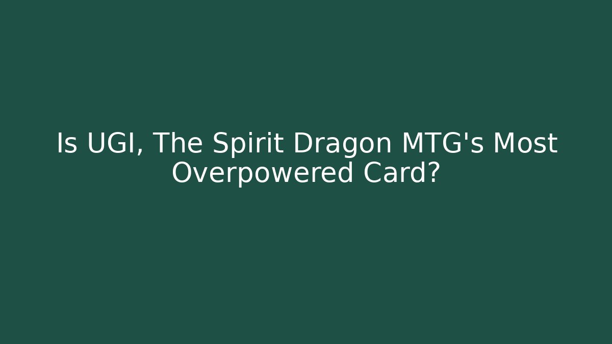 Is UGI, The Spirit Dragon MTG's Most Overpowered Card?