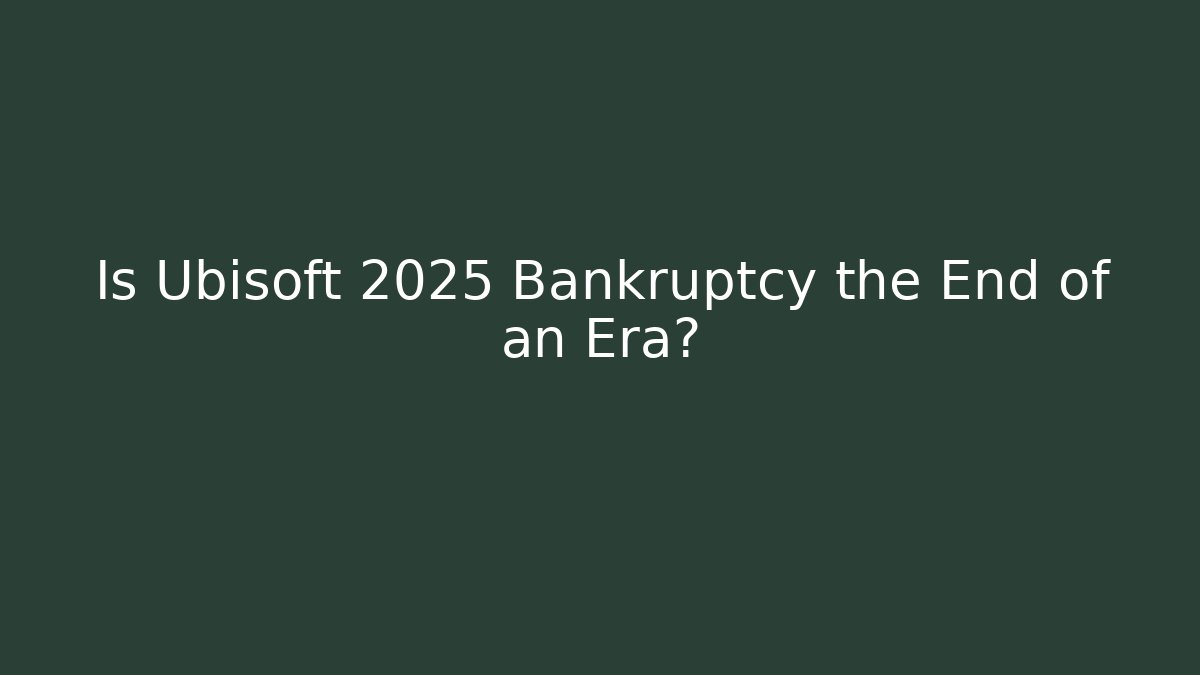 Is Ubisoft 2025 Bankruptcy the End of an Era?