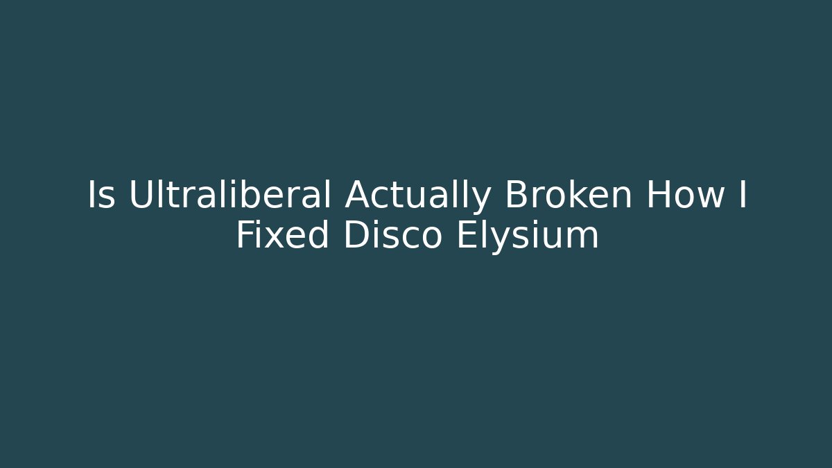 Is Ultraliberal Actually Broken How I Fixed Disco Elysium