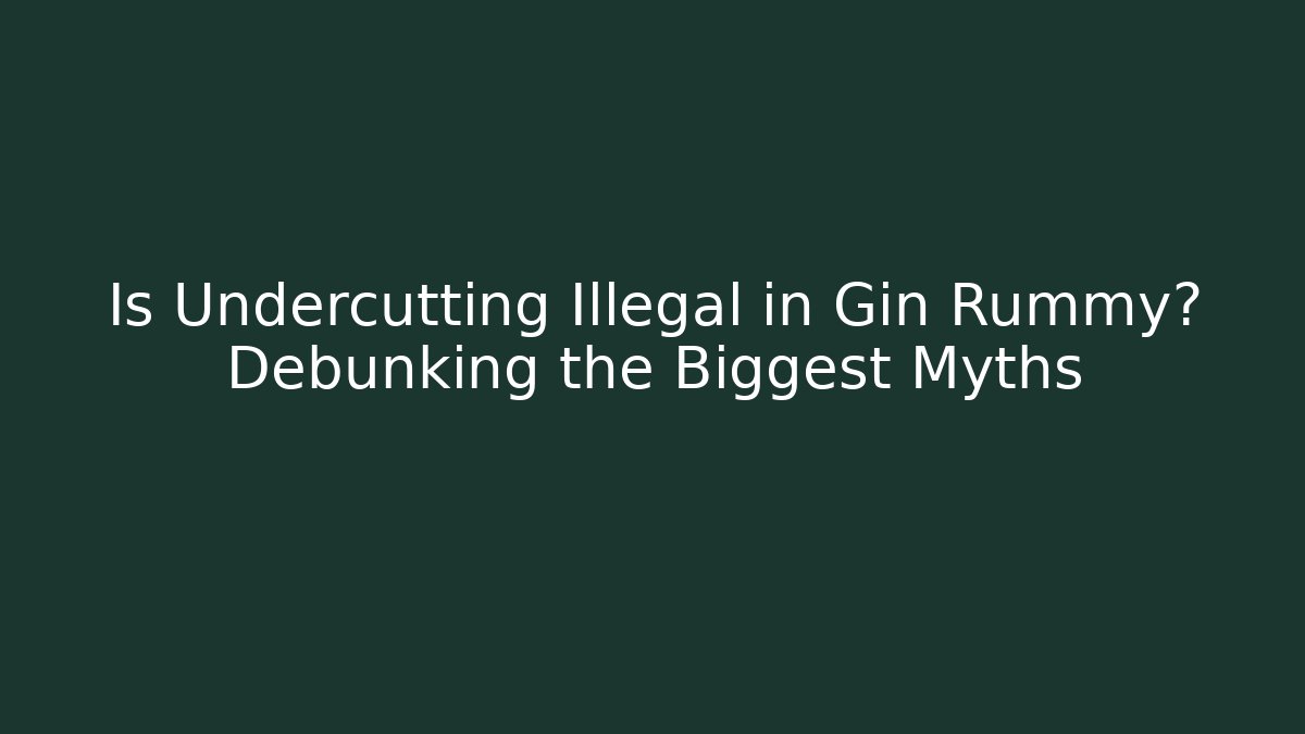Is Undercutting Illegal in Gin Rummy? Debunking the Biggest Myths