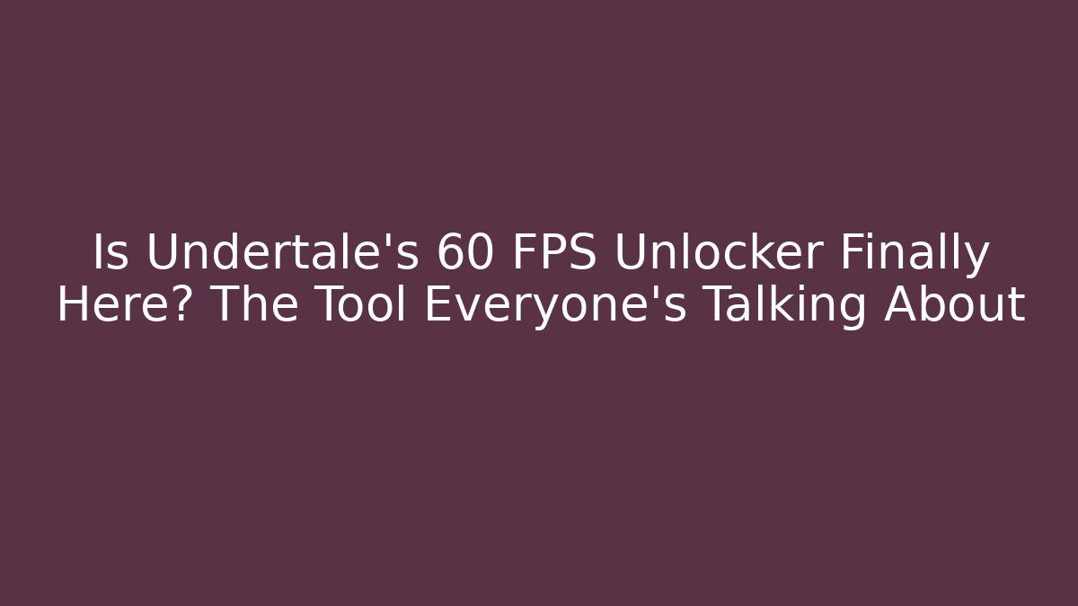 Is Undertale’s 60 FPS Unlocker Finally Here? The Tool Everyone’s Talking About