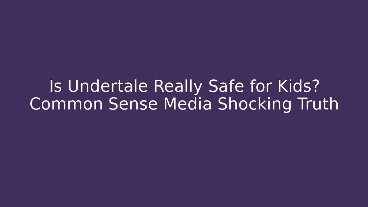 Is Undertale Really Safe for Kids? Common Sense Media Shocking Truth