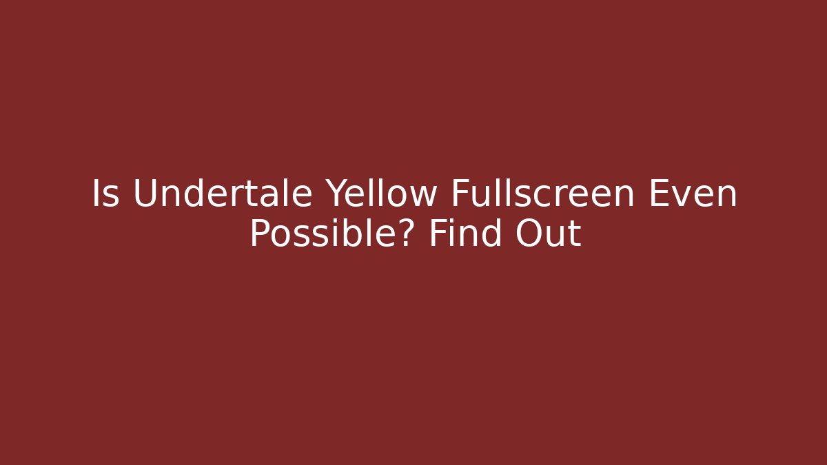 Is Undertale Yellow Fullscreen Even Possible? Find Out