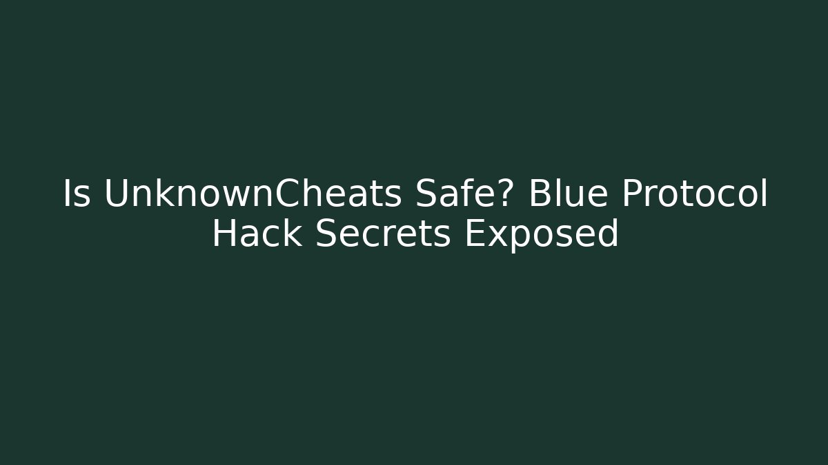 Is UnknownCheats Safe? Blue Protocol Hack Secrets Exposed