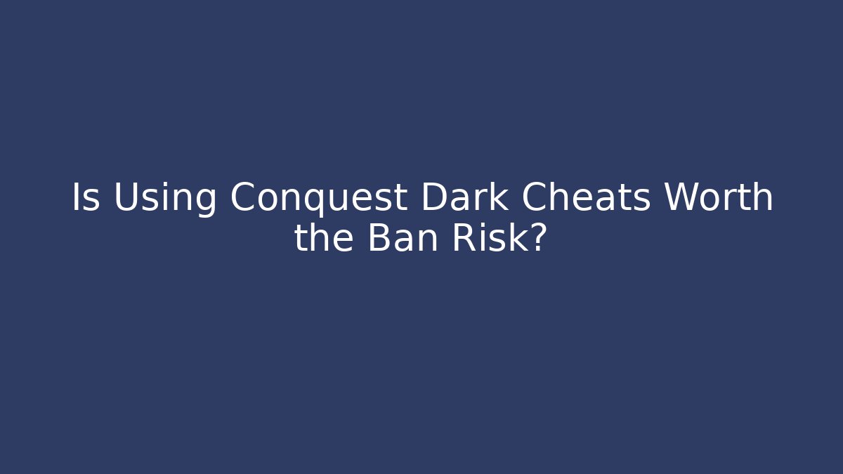 Is Using Conquest Dark Cheats Worth the Ban Risk?
