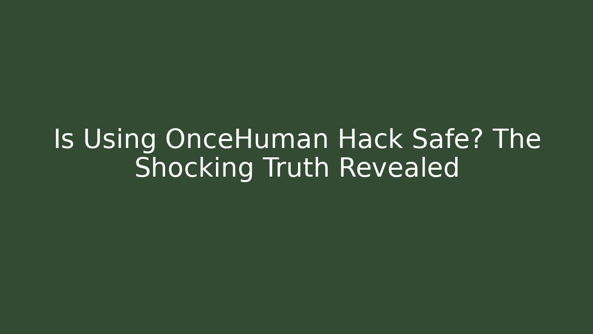 Is Using OnceHuman Hack Safe? The Shocking Truth Revealed