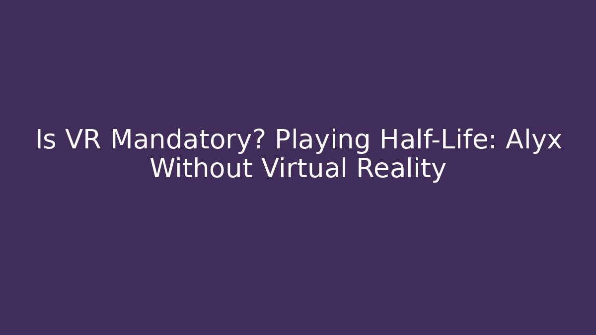 Is VR Mandatory? Playing Half-Life: Alyx Without Virtual Reality - Felix Cat Insurance