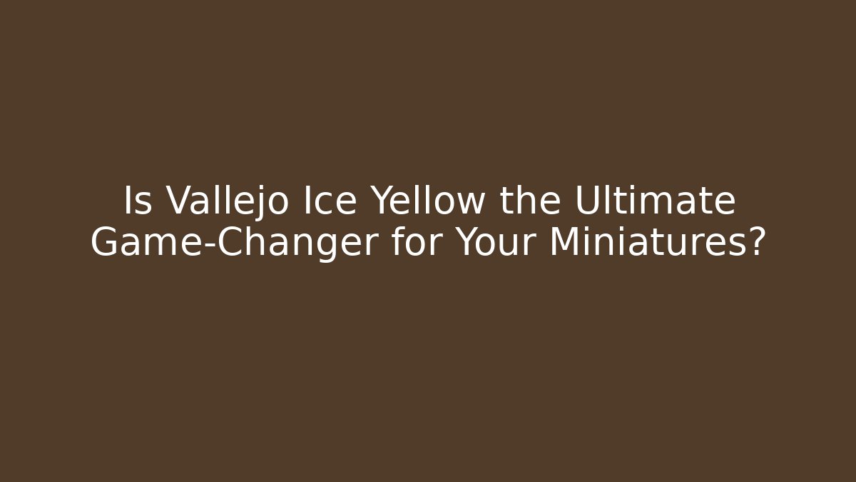 Is Vallejo Ice Yellow the Ultimate Game-Changer for Your Miniatures?