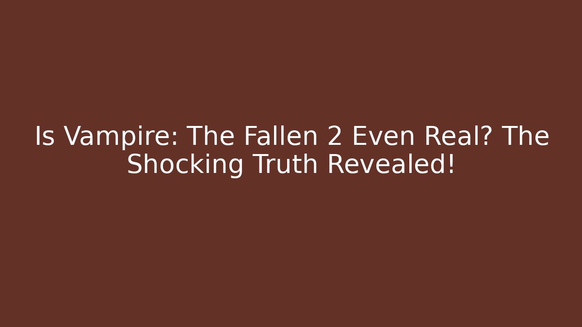 Is Vampire: The Fallen 2 Even Real? The Shocking Truth Revealed!
