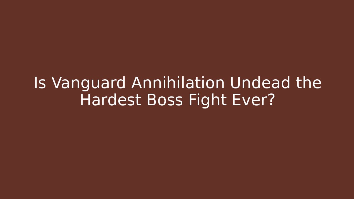 Is Vanguard Annihilation Undead the Hardest Boss Fight Ever?