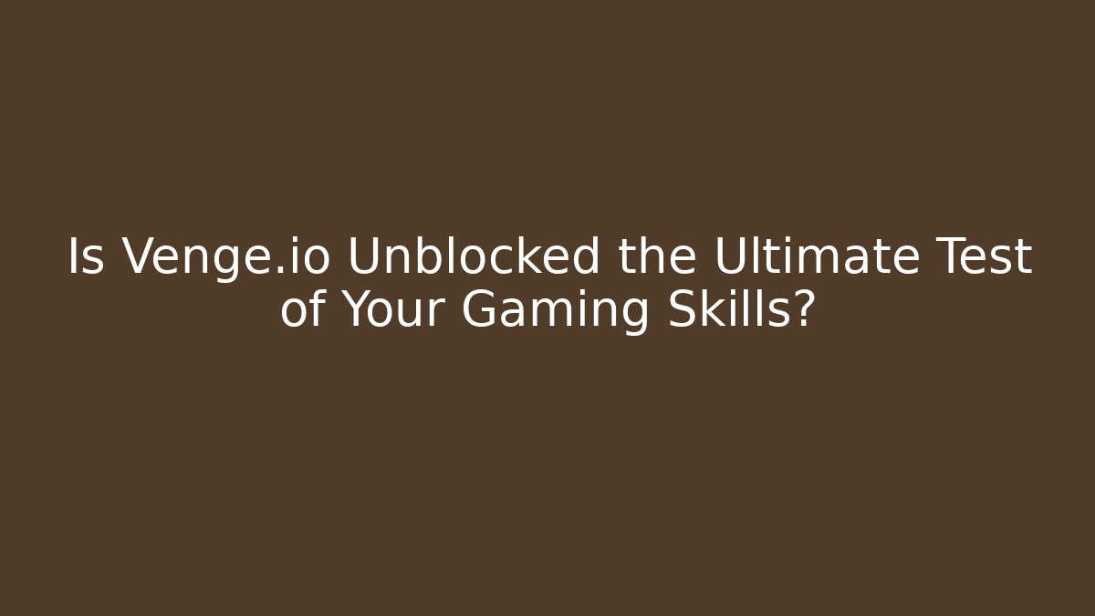 Is Venge.io Unblocked the Ultimate Test of Your Gaming Skills?