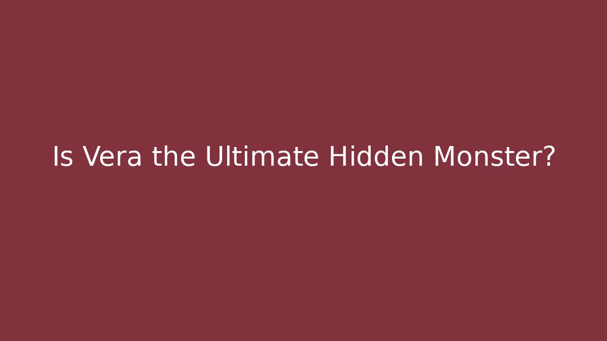 Is Vera the Ultimate Hidden Monster?