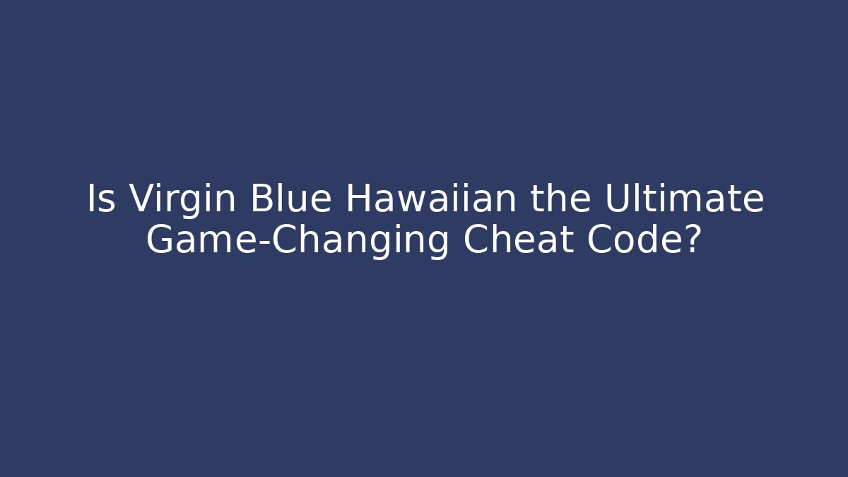 Is Virgin Blue Hawaiian the Ultimate Game-Changing Cheat Code?