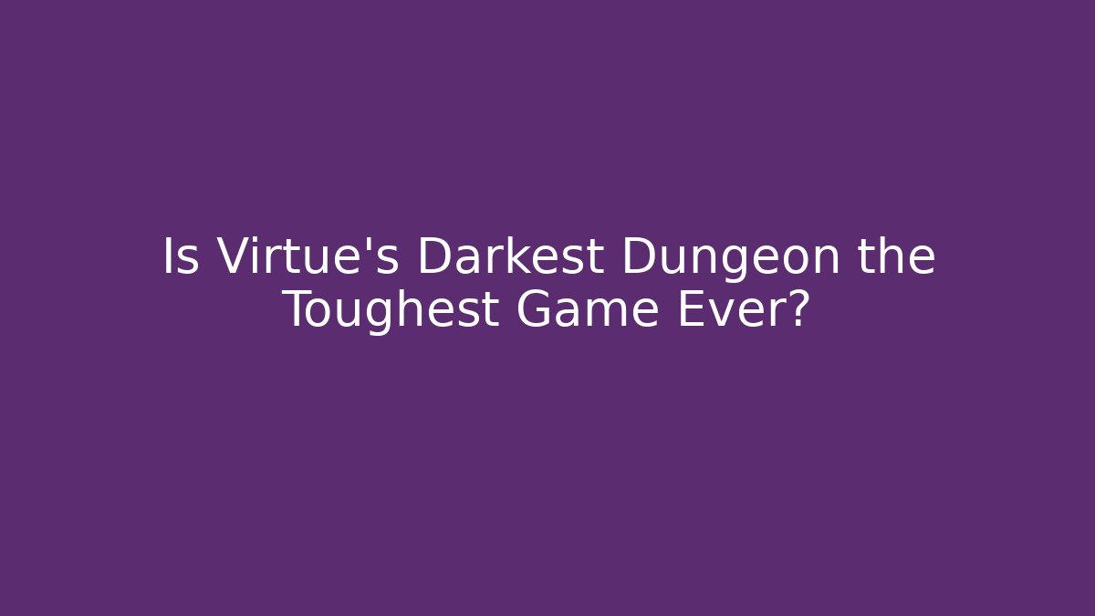 Is Virtue's Darkest Dungeon the Toughest Game Ever?