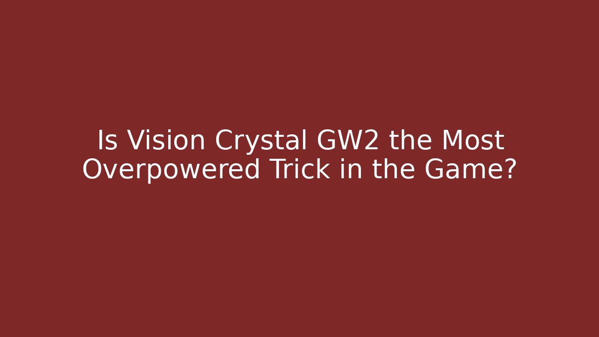 Is Vision Crystal GW2 the Most Overpowered Trick in the Game?
