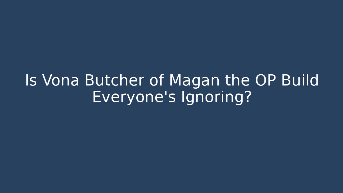 Is Vona Butcher of Magan the OP Build Everyone's Ignoring?