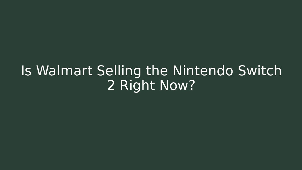 Is Walmart Selling the Nintendo Switch 2 Right Now?