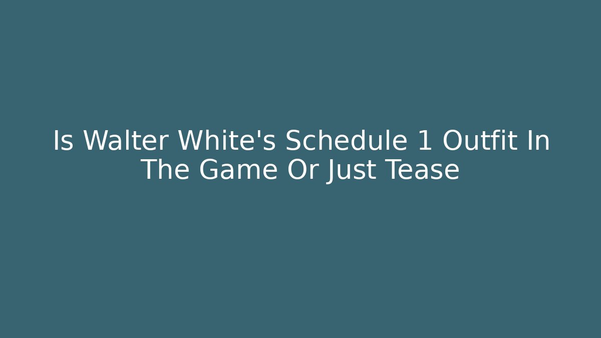 Is Walter White's Schedule 1 Outfit In The Game Or Just Tease