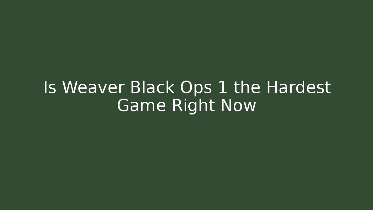 Is Weaver Black Ops 1 the Hardest Game Right Now
