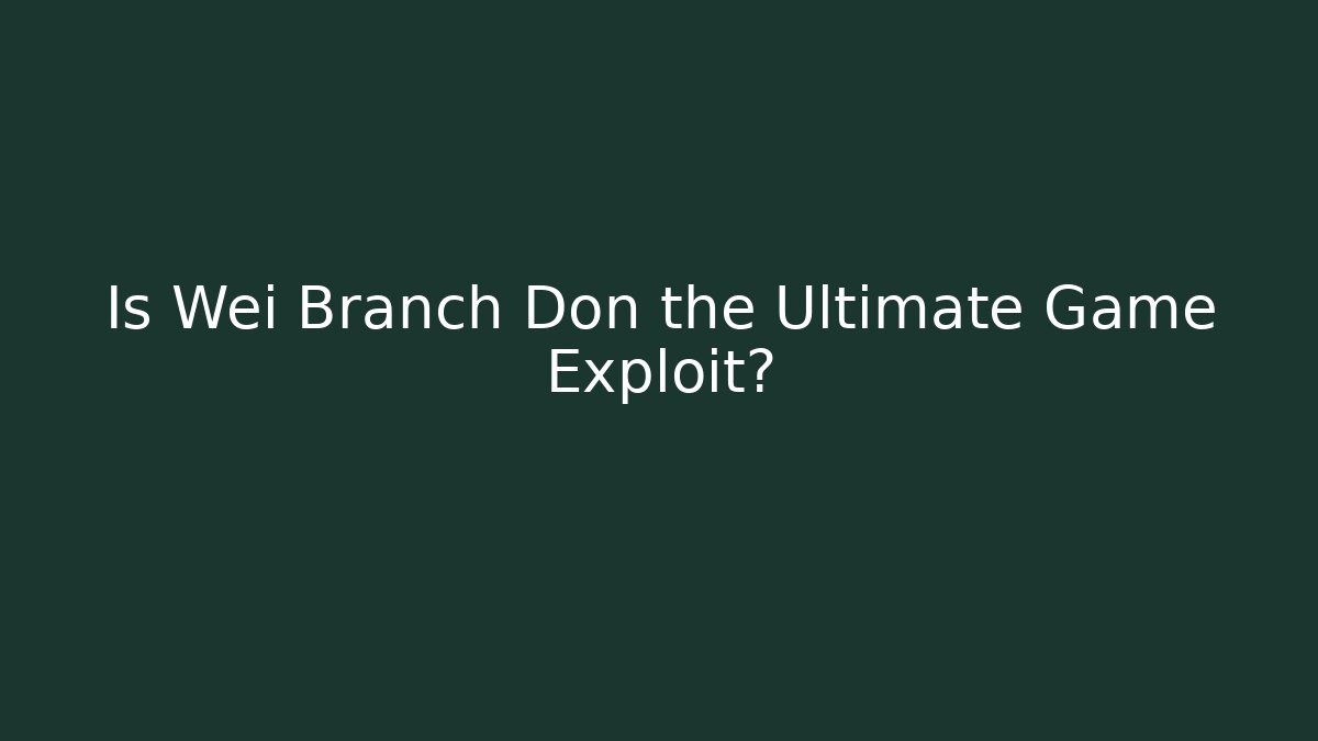 Is Wei Branch Don the Ultimate Game Exploit?