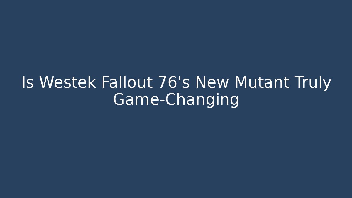 Is Westek Fallout 76's New Mutant Truly Game-Changing