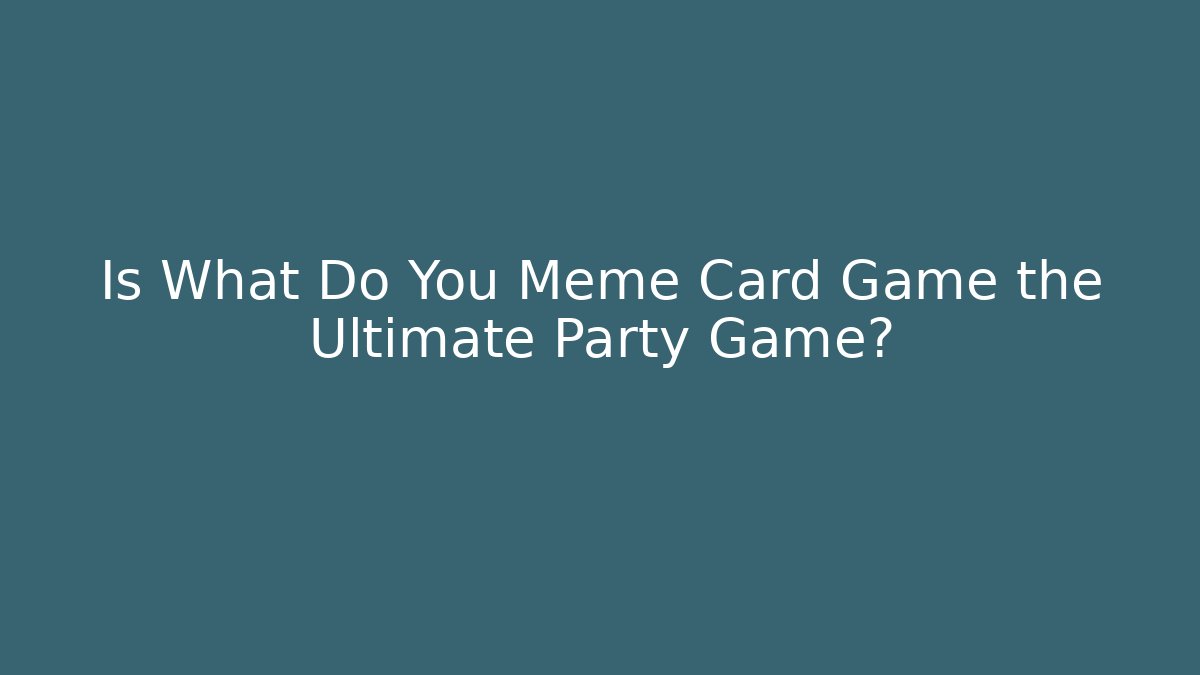 Is What Do You Meme Card Game the Ultimate Party Game?