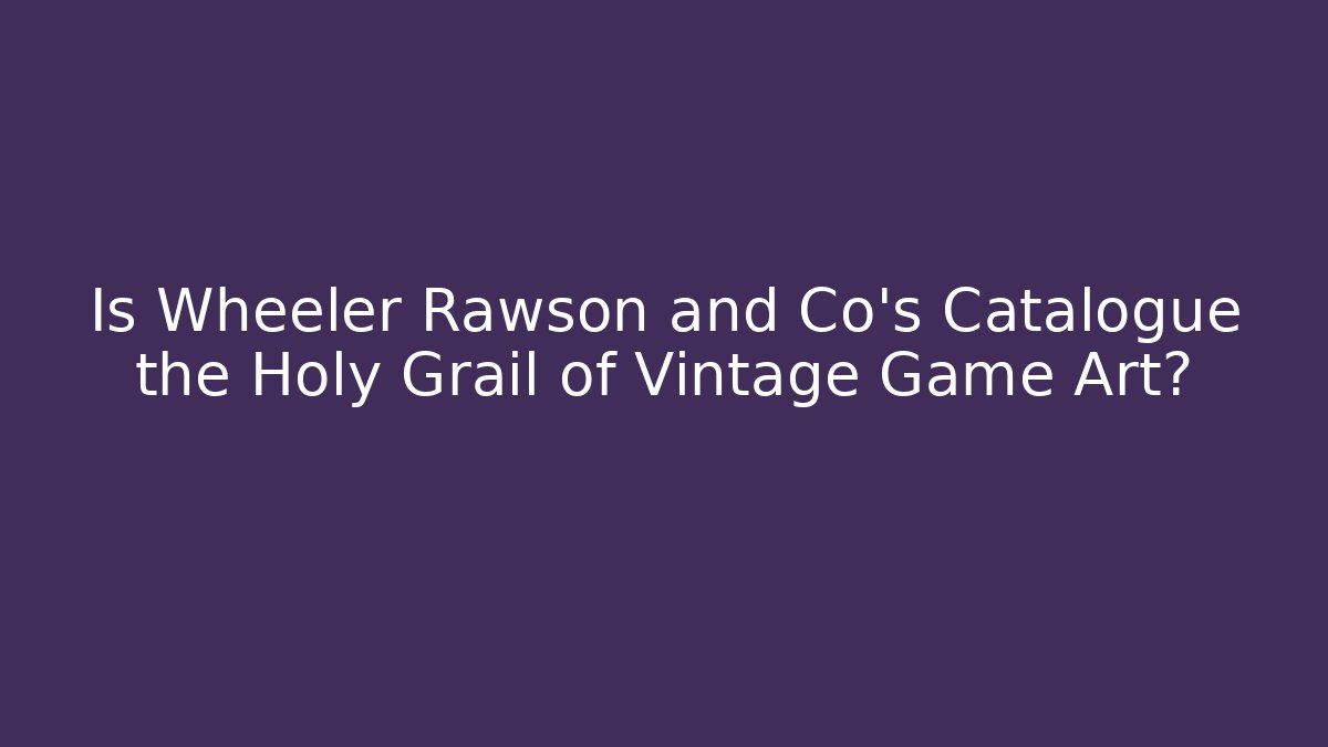 Is Wheeler Rawson and Co's Catalogue the Holy Grail of Vintage Game Art?
